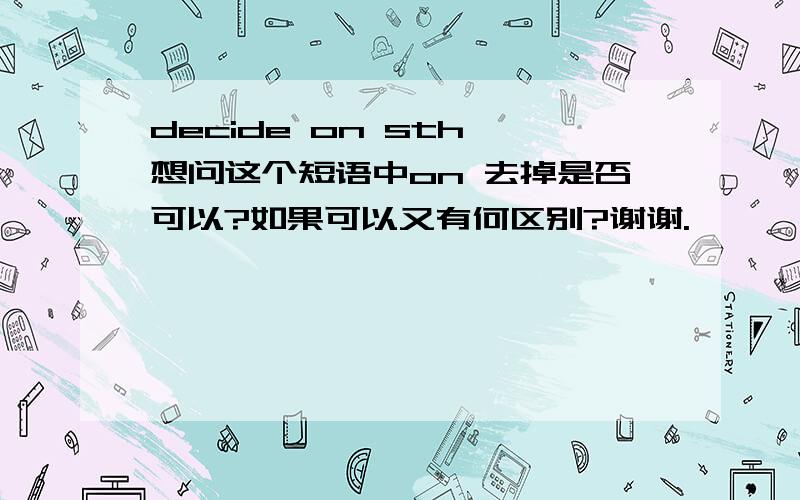 decide on sth 想问这个短语中on 去掉是否可以?如果可以又有何区别?谢谢.