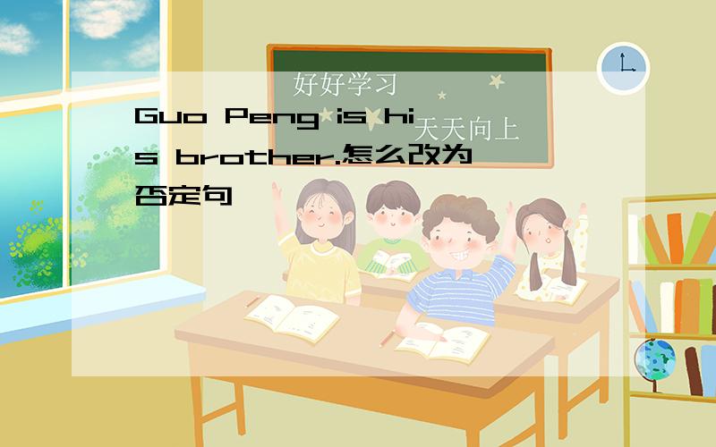 Guo Peng is his brother.怎么改为否定句