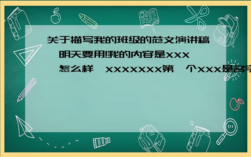 关于描写我的班级的范文演讲稿,明天要用!我的内容是XXX,怎么样,XXXXXXX第一个XXX是名字,后面的是内容希望能有开场白，比如说大家早上好，我是XX班的XXX，分是会给的