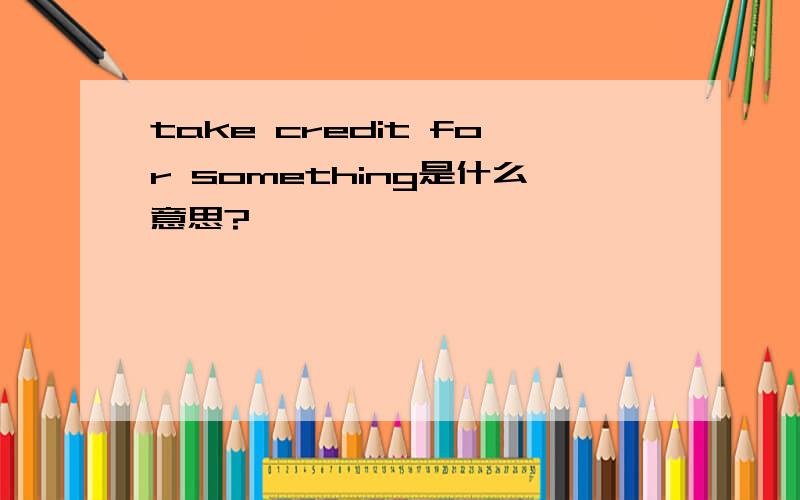 take credit for something是什么意思?