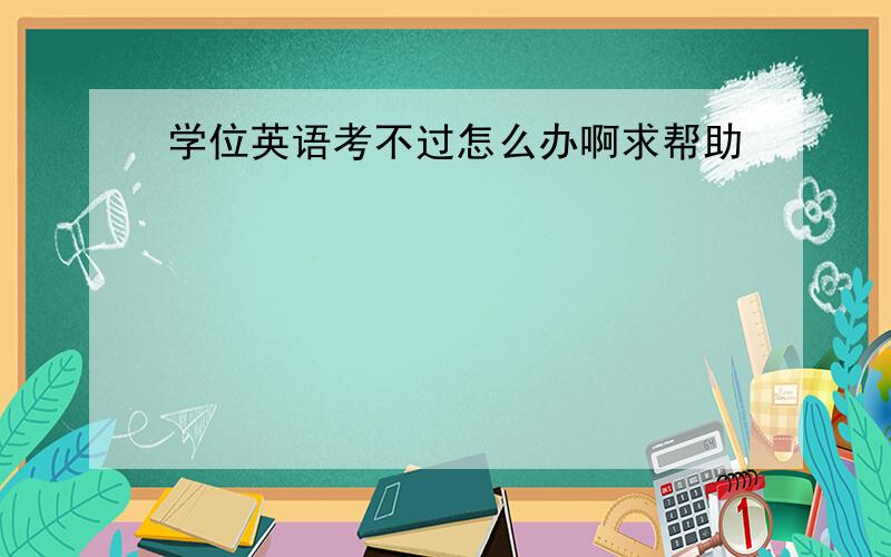 学位英语考不过怎么办啊求帮助