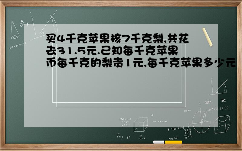 买4千克苹果核7千克梨,共花去31.5元.已知每千克苹果币每千克的梨贵1元,每千克苹果多少元