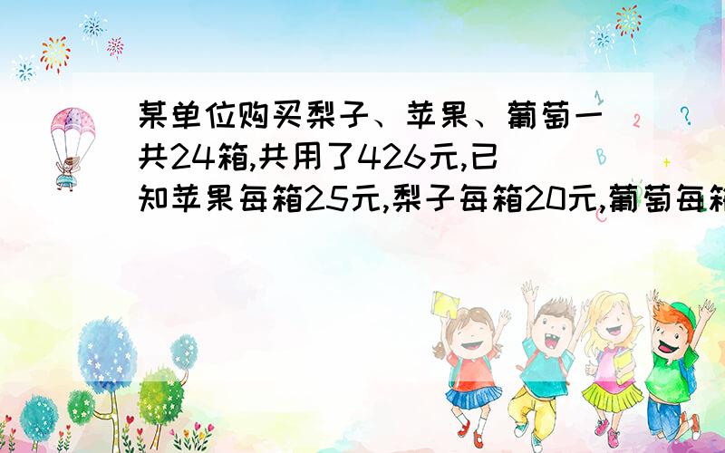 某单位购买梨子、苹果、葡萄一共24箱,共用了426元,已知苹果每箱25元,梨子每箱20元,葡萄每箱16元.试问该单位购买了几箱苹果?