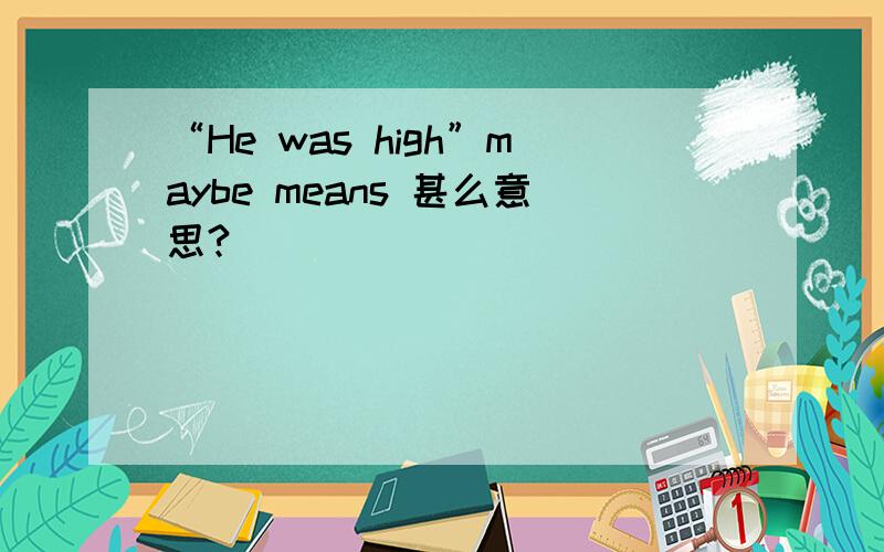 “He was high”maybe means 甚么意思?