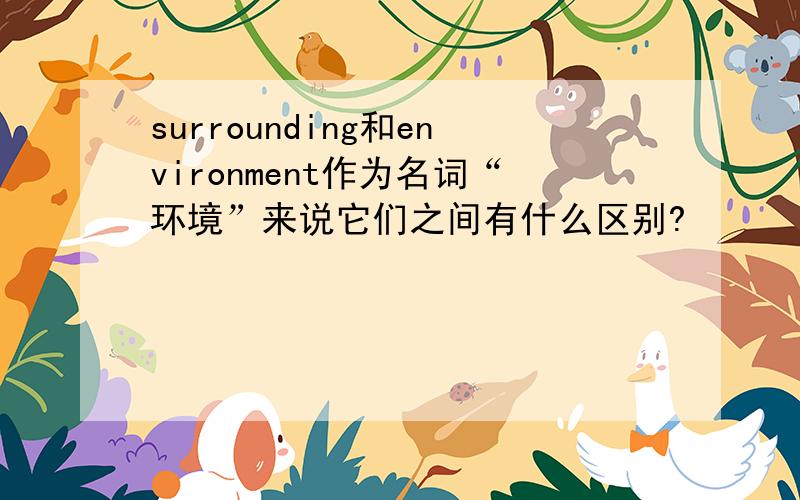 surrounding和environment作为名词“环境”来说它们之间有什么区别?