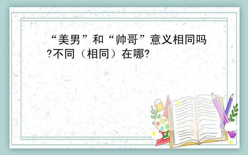 “美男”和“帅哥”意义相同吗?不同（相同）在哪?