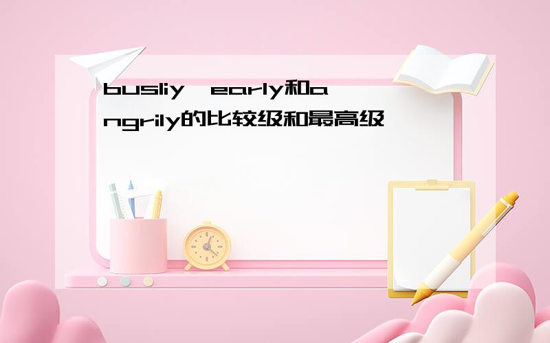 busliy,early和angrily的比较级和最高级