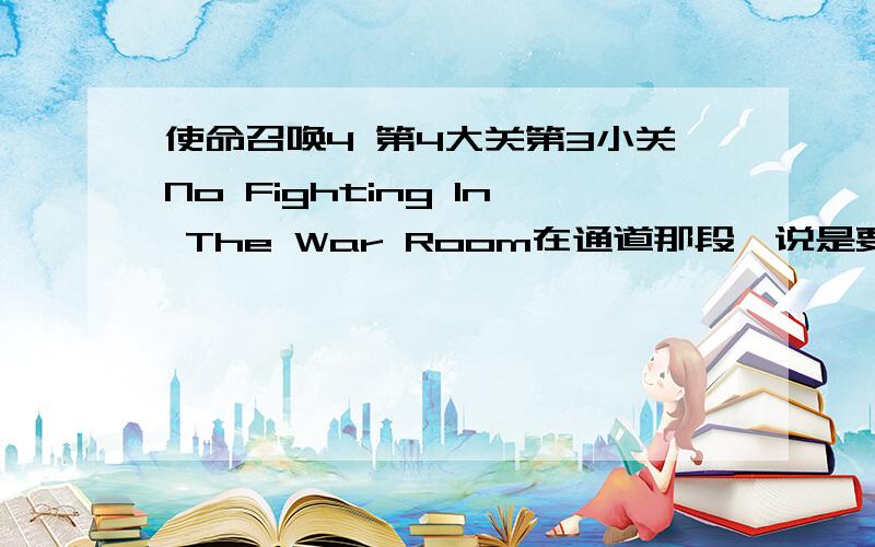 使命召唤4 第4大关第3小关No Fighting In The War Room在通道那段,说是要跟着CAPTAIN PRICE冲到门里...但每次冲到一半就被烧死...不管是跑在前面还是跟在后面还是夹在两个人中间都死...为什么啊