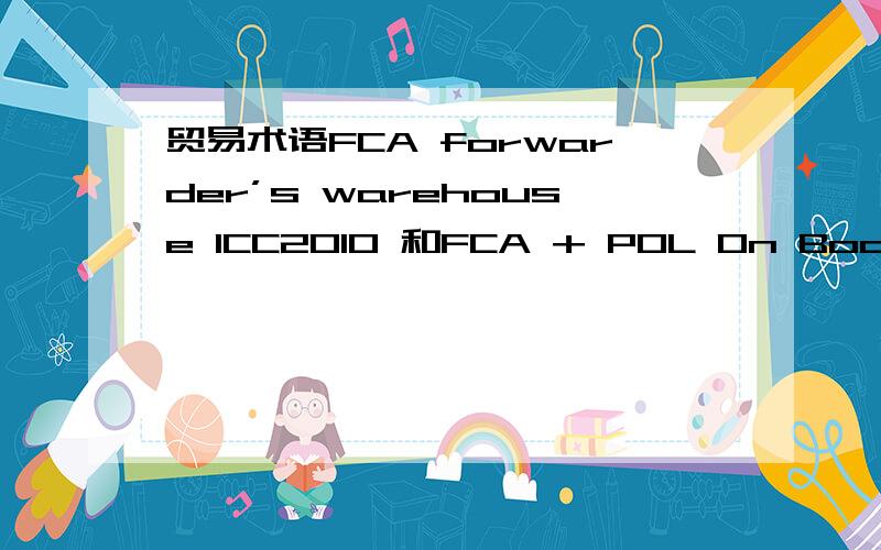 贸易术语FCA forwarder’s warehouse ICC2010 和FCA + POL On Board ICC2010 分别有什么区别呢?