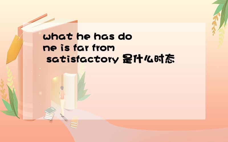 what he has done is far from satisfactory 是什么时态
