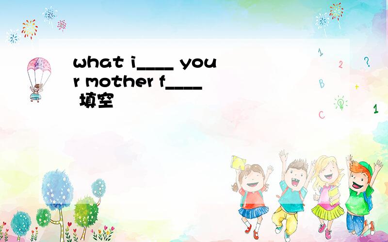 what i____ your mother f____ 填空