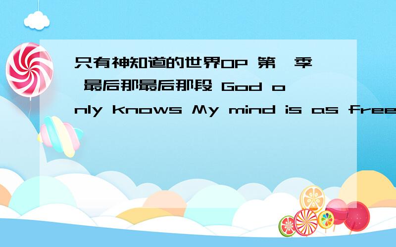 只有神知道的世界OP 第一季 最后那最后那段 God only knows My mind is as free as the wind谁能帮我截取下来呢!