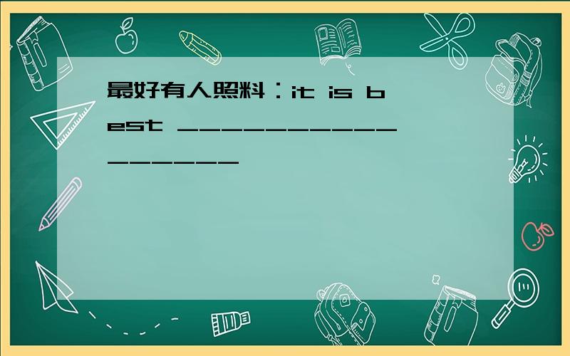 最好有人照料：it is best ________________