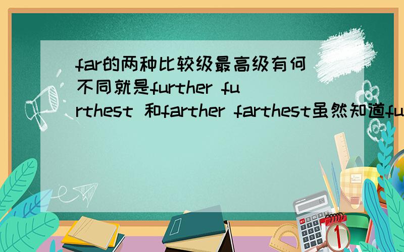 far的两种比较级最高级有何不同就是further furthest 和farther farthest虽然知道fur的比far更进一步,