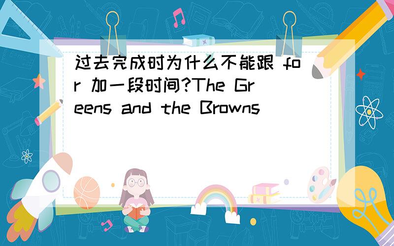 过去完成时为什么不能跟 for 加一段时间?The Greens and the Browns ________next-door neighbours for many years.A.were B.will be C.have been D.had been这题的答案是C,D为什么不对?有人说for 加一段时间不能用在过去完