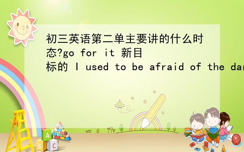 初三英语第二单主要讲的什么时态?go for it 新目标的 I used to be afraid of the dark