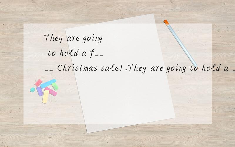 They are going to hold a f____ Christmas sale1.They are going to hold a ________ Christmas sale to help the earthquake victims.2.My head ____(ache) now.I want to go to see the doctor.3.We are receiving special _____(train) in writing compositions.4.W