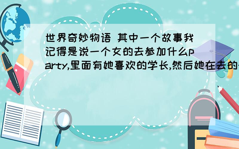 世界奇妙物语 其中一个故事我记得是说一个女的去参加什么party,里面有她喜欢的学长,然后她在去的时候不小心弄脏衣服了,之后经过一家店可以换衣服的,后来换了很多套都不满意,学长叫她