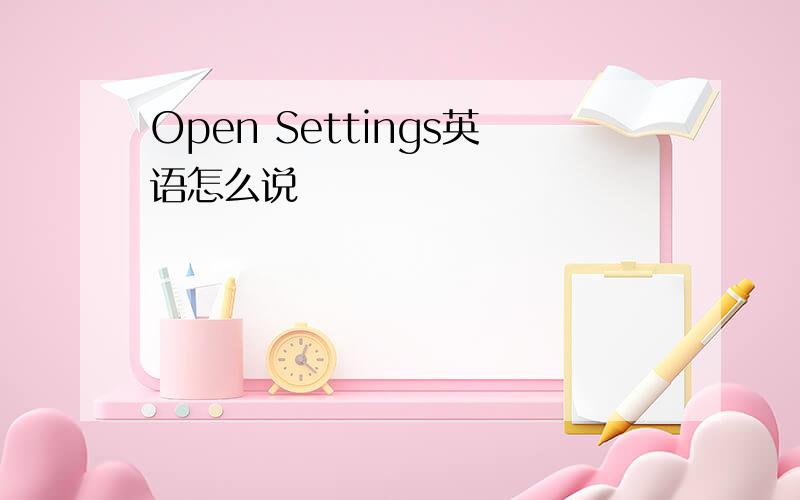 Open Settings英语怎么说