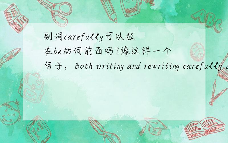 副词carefully可以放在be动词前面吗?像这样一个句子：Both writing and rewriting carefully are essential,if you want to make a hit.其中carefully 修饰的应该是are,但是这样一来该如何翻译,如果翻译成“谨慎地写