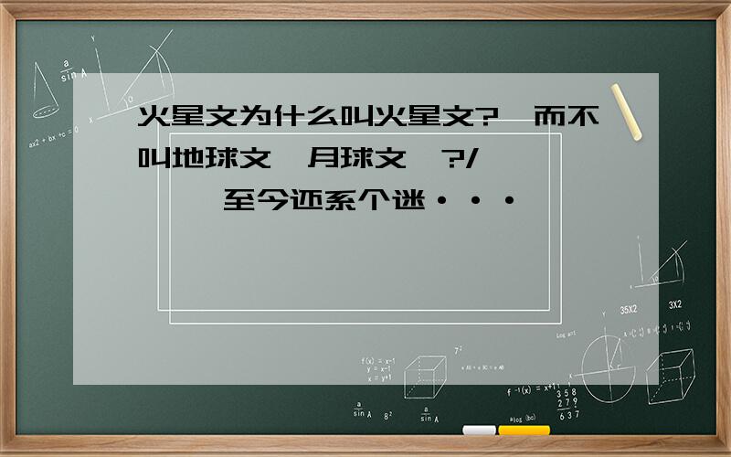 火星文为什么叫火星文?、而不叫地球文,月球文叻?/…………… 至今还系个迷···