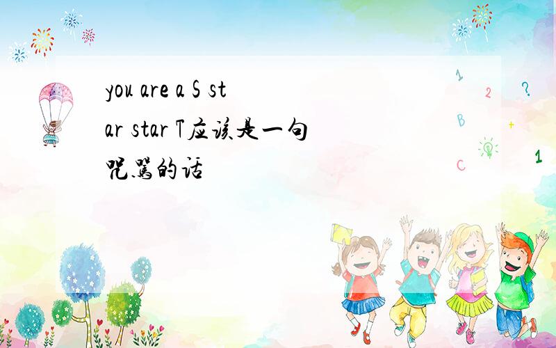 you are a S star star T应该是一句咒骂的话