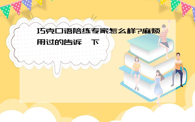 巧克口语陪练专家怎么样?麻烦用过的告诉一下,