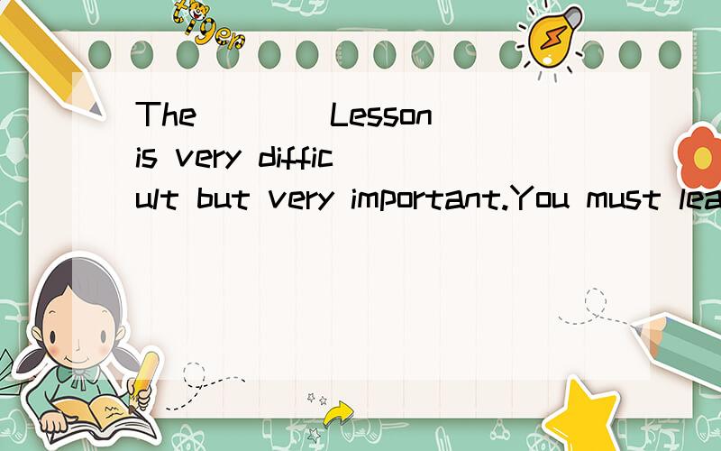 The____Lesson is very difficult but very important.You must learn it by heart.(twelve)