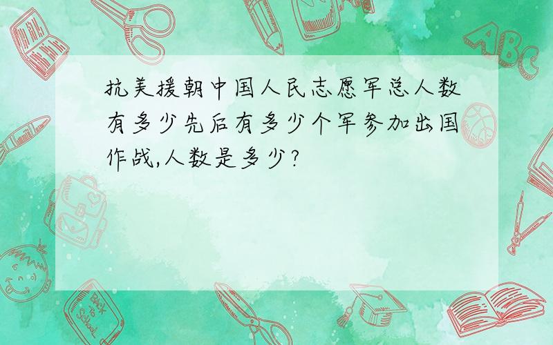 抗美援朝中国人民志愿军总人数有多少先后有多少个军参加出国作战,人数是多少?