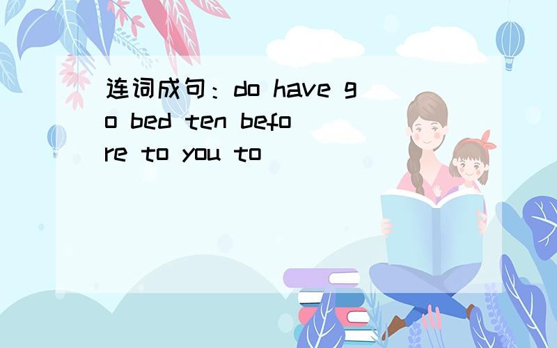 连词成句：do have go bed ten before to you to