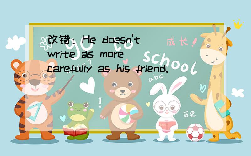 改错：He doesn't write as more carefully as his friend.