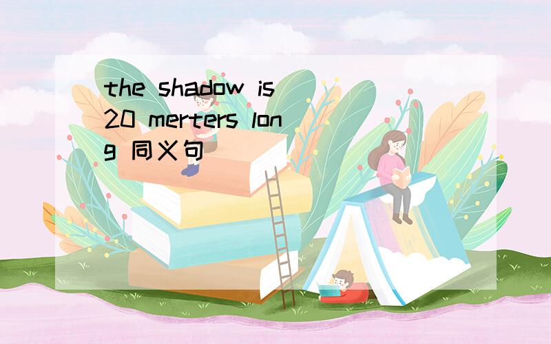 the shadow is 20 merters long 同义句