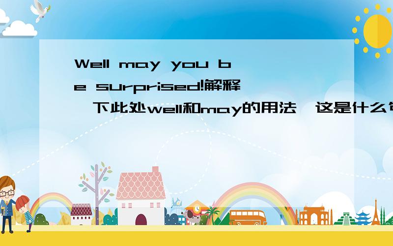 Well may you be surprised!解释一下此处well和may的用法,这是什么句型?