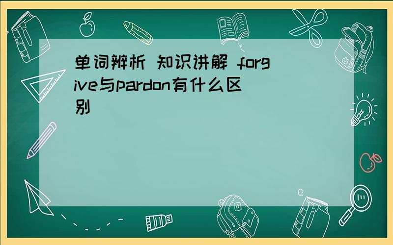 单词辨析 知识讲解 forgive与pardon有什么区别