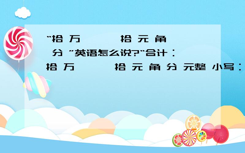 “拾 万 仟 佰 拾 元 角 分 ”英语怎么说?“合计：拾 万 仟 佰 拾 元 角 分 元整 小写：￥ 元（□含税□不含税）”英语怎么说?