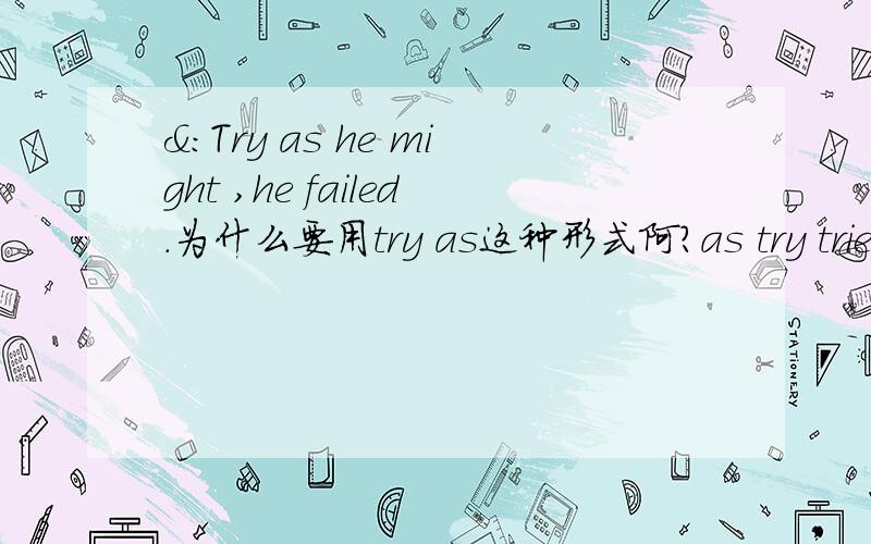 &：Try as he might ,he failed.为什么要用try as这种形式阿?as try tried as 为什么不能用啊?