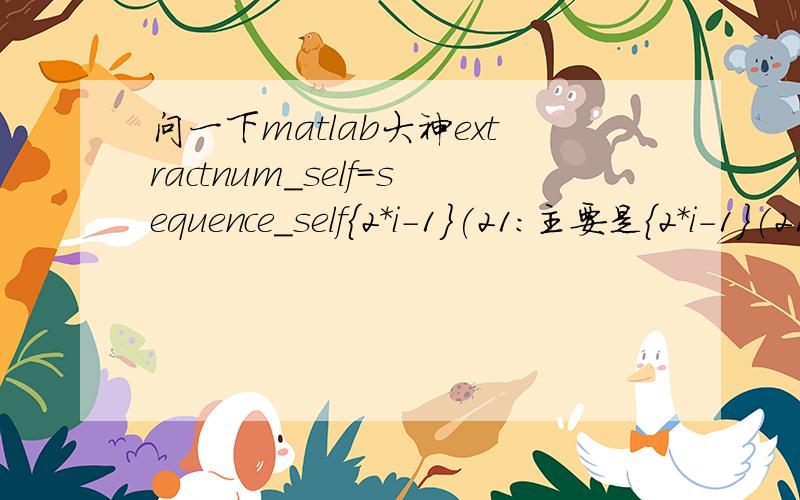 问一下matlab大神extractnum_self=sequence_self{2*i-1}(21:主要是{2*i-1}(21: