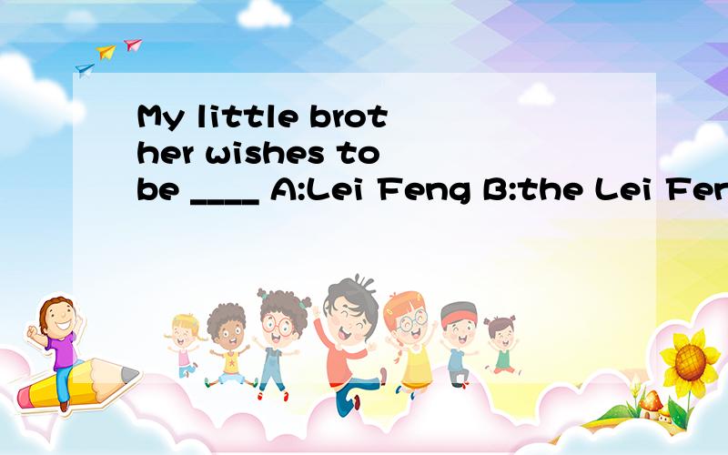 My little brother wishes to be ____ A:Lei Feng B:the Lei Feng C:this Lei Feng D:a Lei Feng