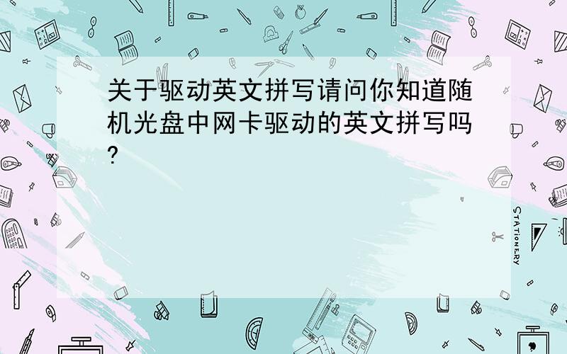 关于驱动英文拼写请问你知道随机光盘中网卡驱动的英文拼写吗?