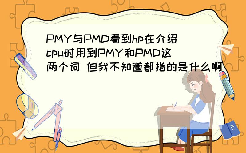 PMY与PMD看到hp在介绍cpu时用到PMY和PMD这两个词 但我不知道都指的是什么啊