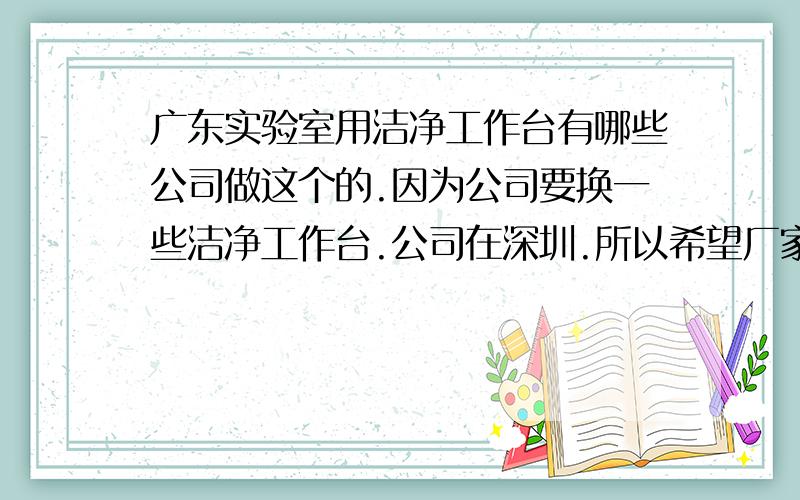 广东实验室用洁净工作台有哪些公司做这个的.因为公司要换一些洁净工作台.公司在深圳.所以希望厂家最好也是在深圳的.