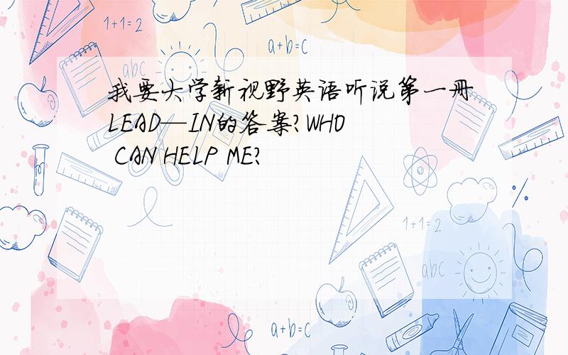 我要大学新视野英语听说第一册LEAD—IN的答案?WHO CAN HELP ME?