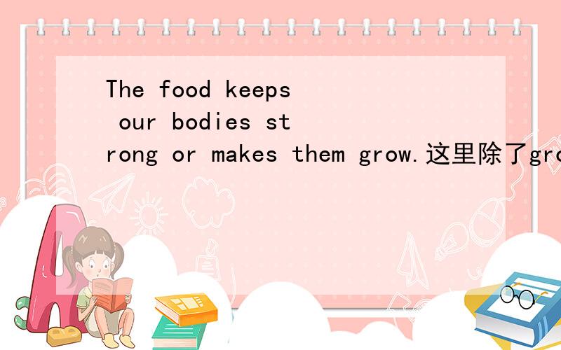 The food keeps our bodies strong or makes them grow.这里除了grow作省略to的不定式,整个makes them grow是一个省略的不定式吗?如果看待两个动词keep和make在一起出现?