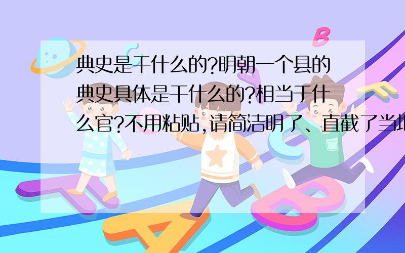 典史是干什么的?明朝一个县的典史具体是干什么的?相当于什么官?不用粘贴,请简洁明了、直截了当地指教,谢谢!