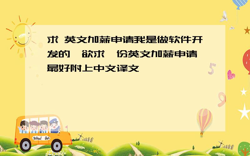 求 英文加薪申请我是做软件开发的,欲求一份英文加薪申请,最好附上中文译文