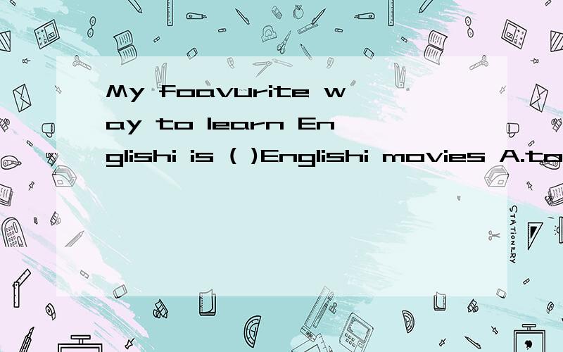 My foavurite way to learn Englishi is ( )Englishi movies A.to watch B.watched C.to watching D.watch附加思路.