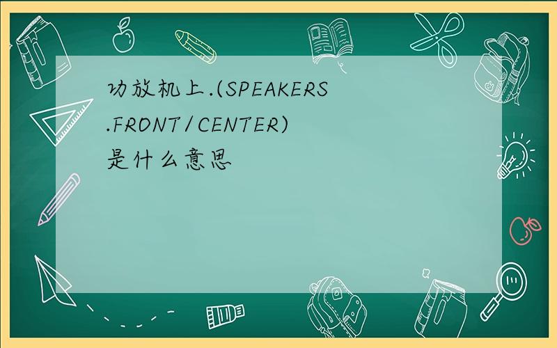 功放机上.(SPEAKERS.FRONT/CENTER)是什么意思