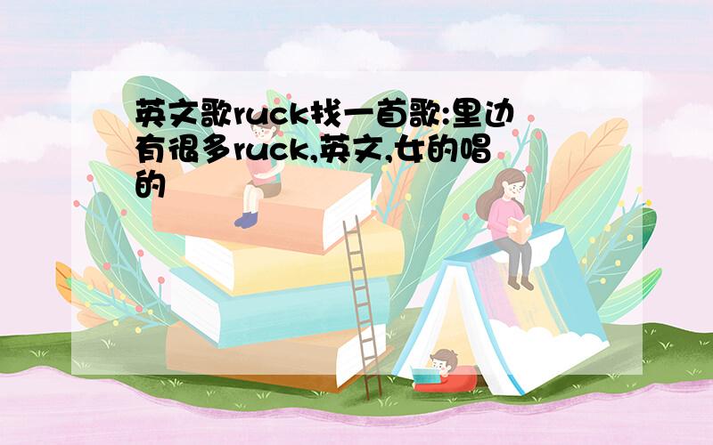 英文歌ruck找一首歌:里边有很多ruck,英文,女的唱的