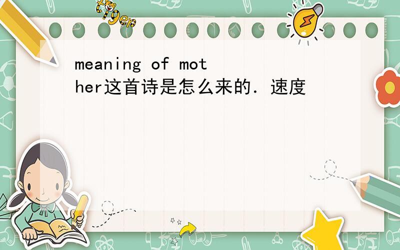 meaning of mother这首诗是怎么来的．速度