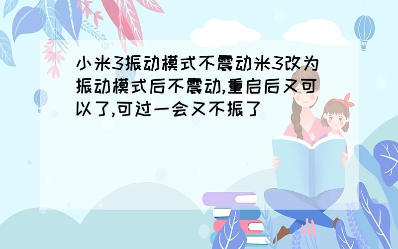 小米3振动模式不震动米3改为振动模式后不震动,重启后又可以了,可过一会又不振了